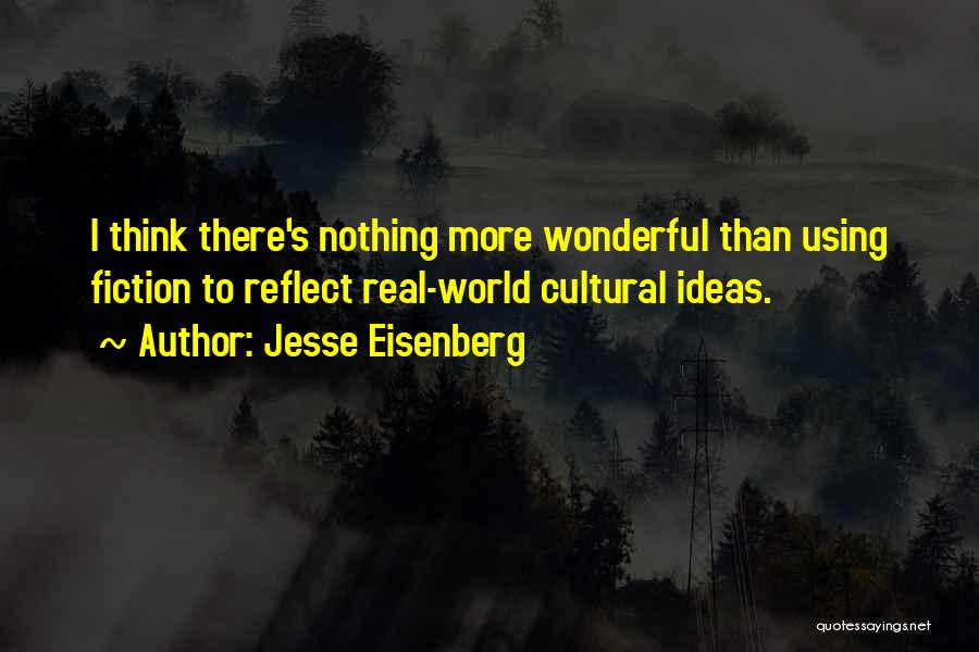 Jesse Eisenberg Quotes: I Think There's Nothing More Wonderful Than Using Fiction To Reflect Real-world Cultural Ideas.