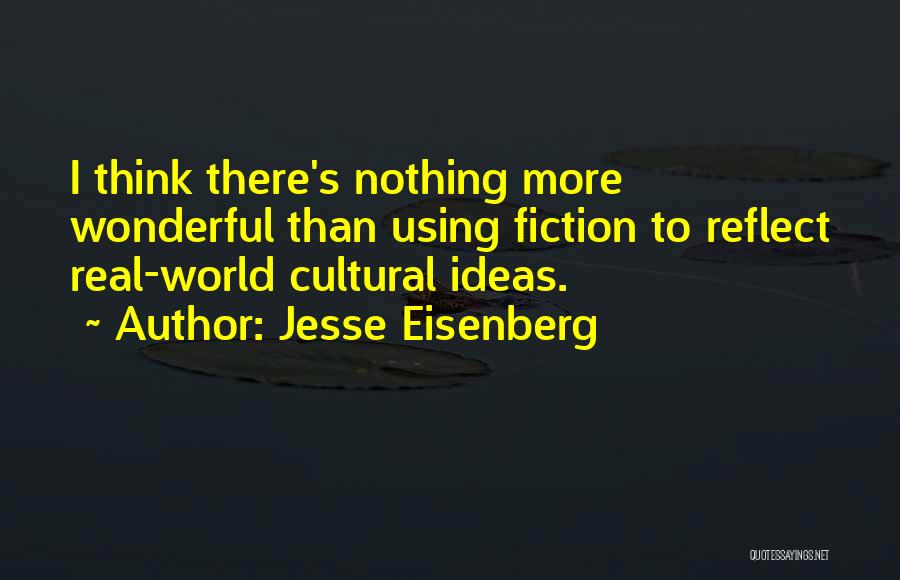 Jesse Eisenberg Quotes: I Think There's Nothing More Wonderful Than Using Fiction To Reflect Real-world Cultural Ideas.