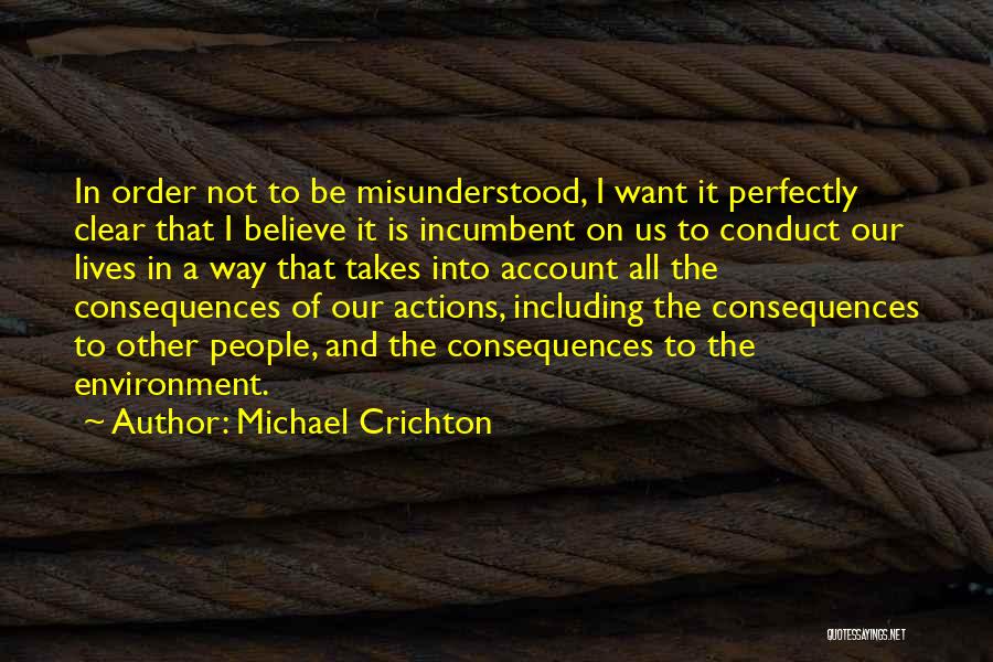 Michael Crichton Quotes: In Order Not To Be Misunderstood, I Want It Perfectly Clear That I Believe It Is Incumbent On Us To