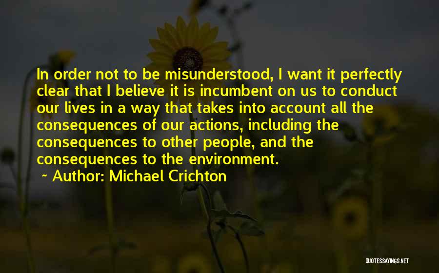 Michael Crichton Quotes: In Order Not To Be Misunderstood, I Want It Perfectly Clear That I Believe It Is Incumbent On Us To