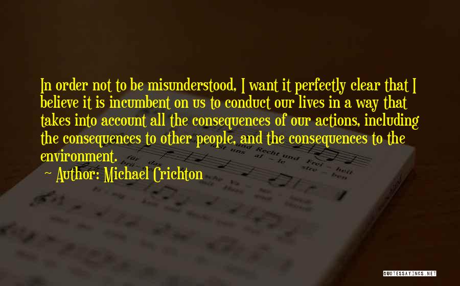 Michael Crichton Quotes: In Order Not To Be Misunderstood, I Want It Perfectly Clear That I Believe It Is Incumbent On Us To