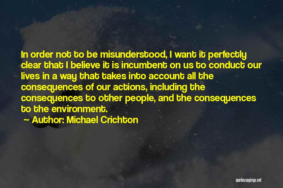 Michael Crichton Quotes: In Order Not To Be Misunderstood, I Want It Perfectly Clear That I Believe It Is Incumbent On Us To