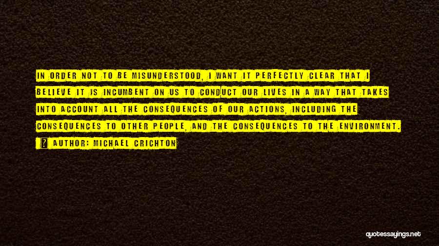 Michael Crichton Quotes: In Order Not To Be Misunderstood, I Want It Perfectly Clear That I Believe It Is Incumbent On Us To