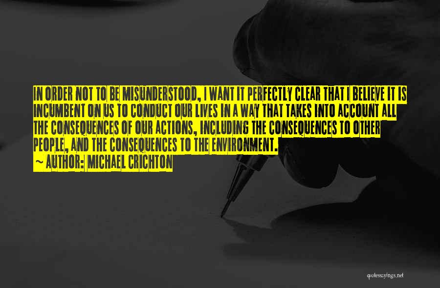 Michael Crichton Quotes: In Order Not To Be Misunderstood, I Want It Perfectly Clear That I Believe It Is Incumbent On Us To