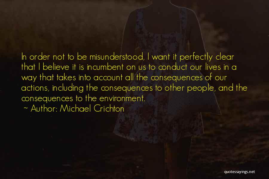 Michael Crichton Quotes: In Order Not To Be Misunderstood, I Want It Perfectly Clear That I Believe It Is Incumbent On Us To