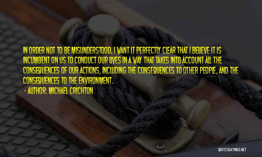 Michael Crichton Quotes: In Order Not To Be Misunderstood, I Want It Perfectly Clear That I Believe It Is Incumbent On Us To