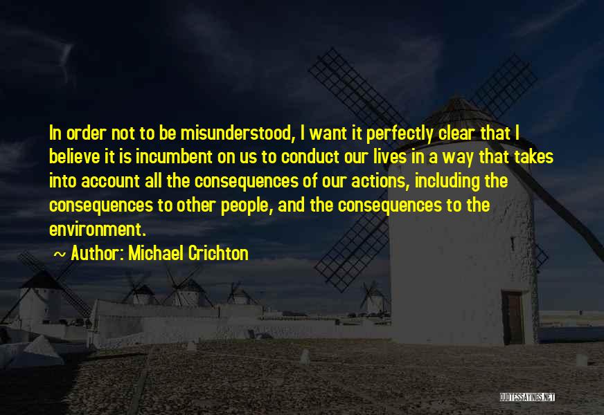 Michael Crichton Quotes: In Order Not To Be Misunderstood, I Want It Perfectly Clear That I Believe It Is Incumbent On Us To