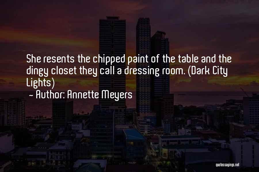 Annette Meyers Quotes: She Resents The Chipped Paint Of The Table And The Dingy Closet They Call A Dressing Room. (dark City Lights)