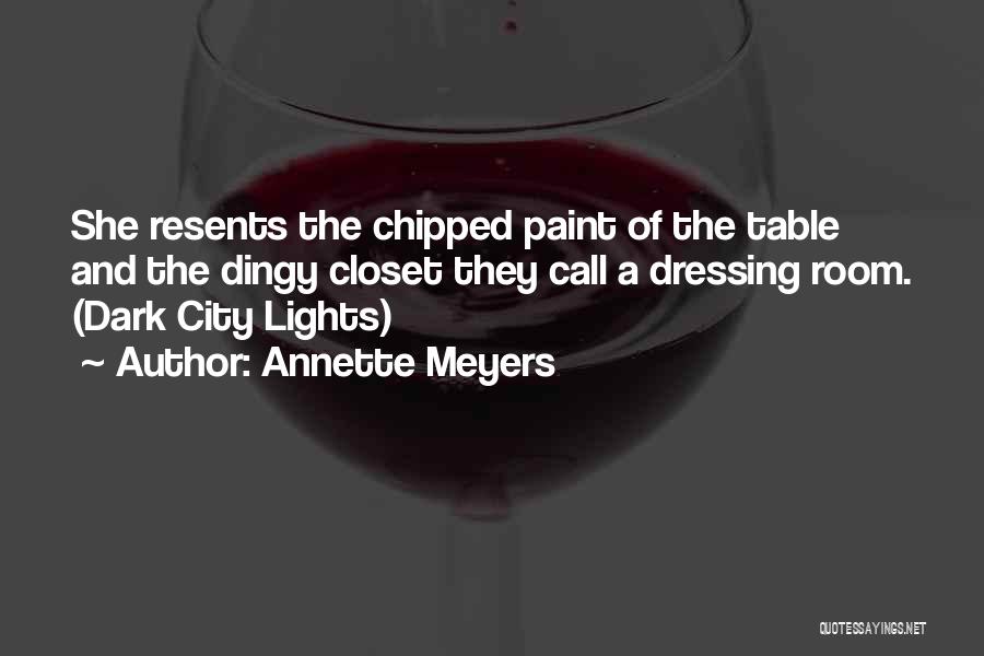 Annette Meyers Quotes: She Resents The Chipped Paint Of The Table And The Dingy Closet They Call A Dressing Room. (dark City Lights)