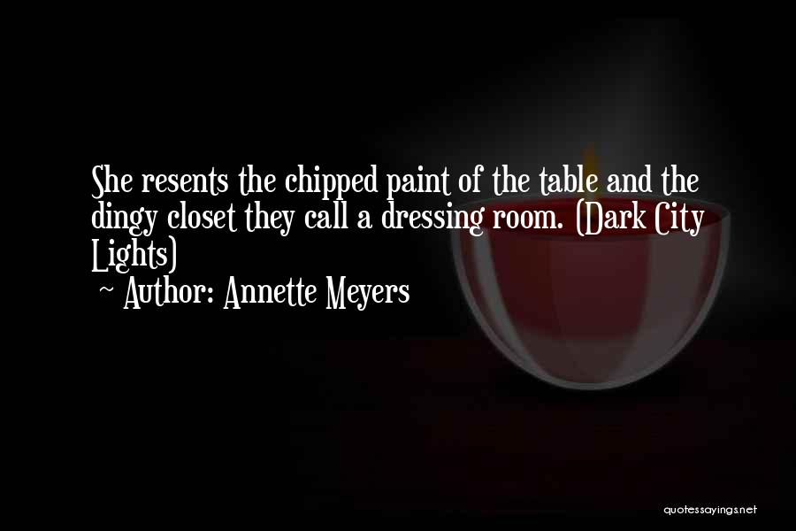 Annette Meyers Quotes: She Resents The Chipped Paint Of The Table And The Dingy Closet They Call A Dressing Room. (dark City Lights)