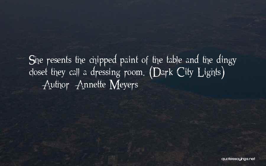 Annette Meyers Quotes: She Resents The Chipped Paint Of The Table And The Dingy Closet They Call A Dressing Room. (dark City Lights)