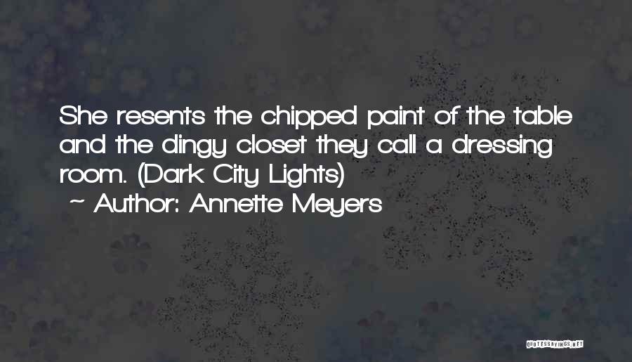 Annette Meyers Quotes: She Resents The Chipped Paint Of The Table And The Dingy Closet They Call A Dressing Room. (dark City Lights)