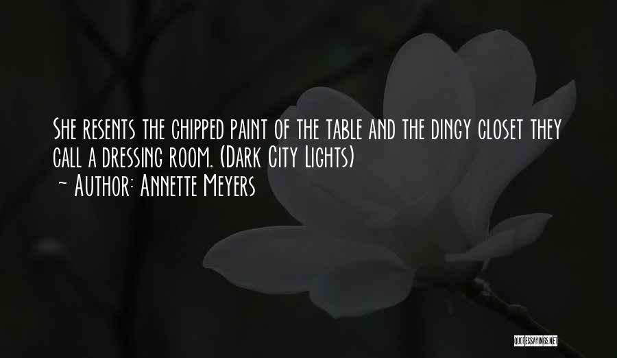 Annette Meyers Quotes: She Resents The Chipped Paint Of The Table And The Dingy Closet They Call A Dressing Room. (dark City Lights)
