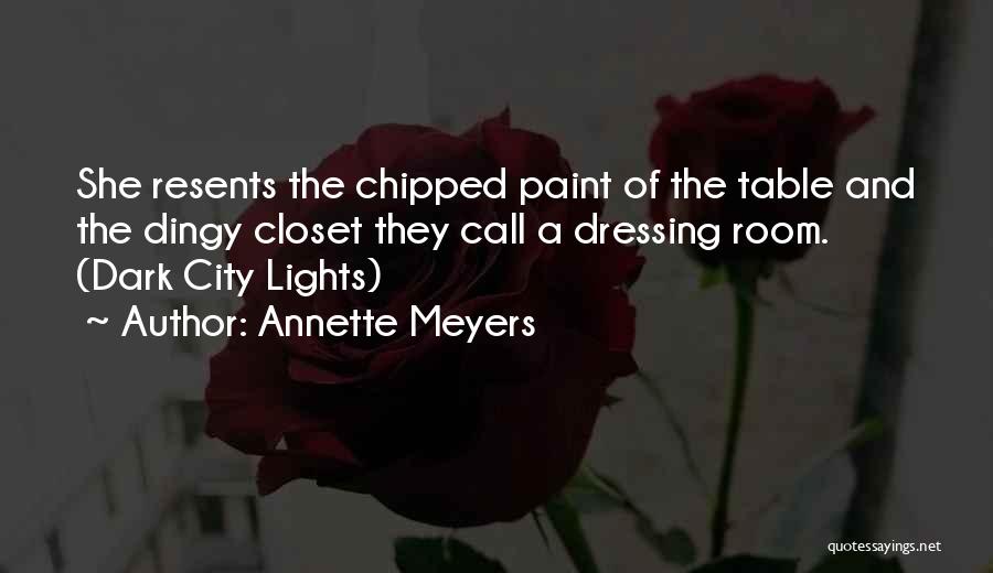 Annette Meyers Quotes: She Resents The Chipped Paint Of The Table And The Dingy Closet They Call A Dressing Room. (dark City Lights)