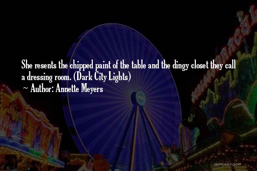 Annette Meyers Quotes: She Resents The Chipped Paint Of The Table And The Dingy Closet They Call A Dressing Room. (dark City Lights)