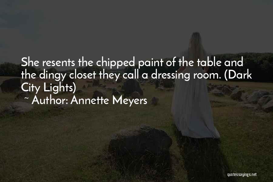 Annette Meyers Quotes: She Resents The Chipped Paint Of The Table And The Dingy Closet They Call A Dressing Room. (dark City Lights)