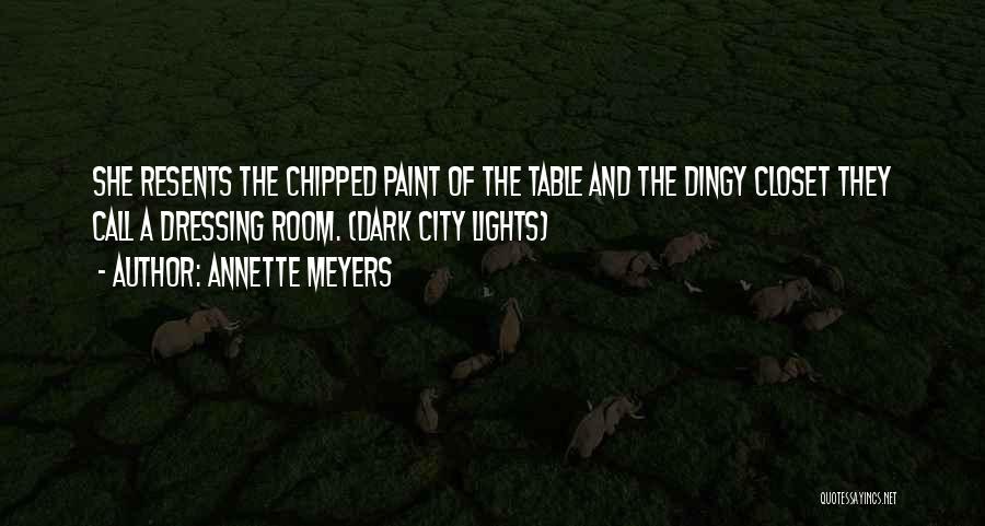 Annette Meyers Quotes: She Resents The Chipped Paint Of The Table And The Dingy Closet They Call A Dressing Room. (dark City Lights)