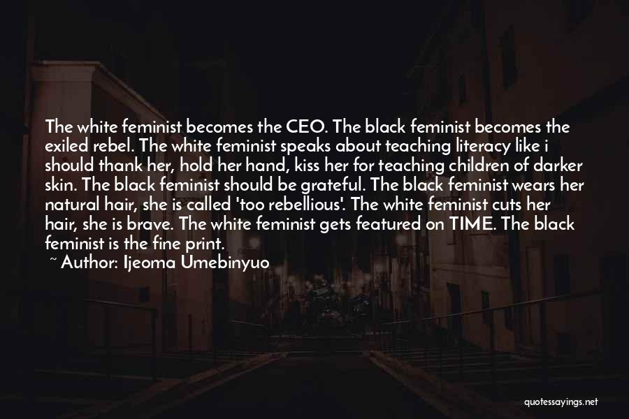 Ijeoma Umebinyuo Quotes: The White Feminist Becomes The Ceo. The Black Feminist Becomes The Exiled Rebel. The White Feminist Speaks About Teaching Literacy