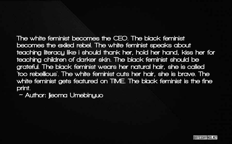 Ijeoma Umebinyuo Quotes: The White Feminist Becomes The Ceo. The Black Feminist Becomes The Exiled Rebel. The White Feminist Speaks About Teaching Literacy