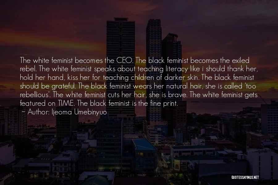 Ijeoma Umebinyuo Quotes: The White Feminist Becomes The Ceo. The Black Feminist Becomes The Exiled Rebel. The White Feminist Speaks About Teaching Literacy