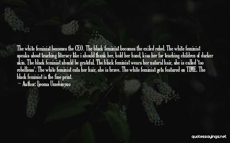 Ijeoma Umebinyuo Quotes: The White Feminist Becomes The Ceo. The Black Feminist Becomes The Exiled Rebel. The White Feminist Speaks About Teaching Literacy