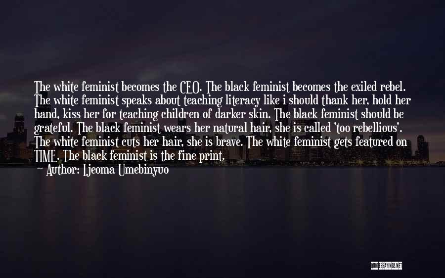 Ijeoma Umebinyuo Quotes: The White Feminist Becomes The Ceo. The Black Feminist Becomes The Exiled Rebel. The White Feminist Speaks About Teaching Literacy