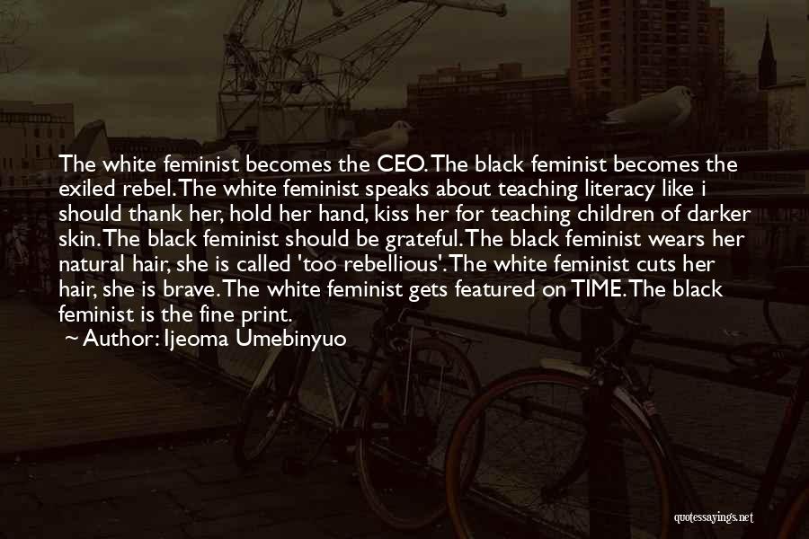 Ijeoma Umebinyuo Quotes: The White Feminist Becomes The Ceo. The Black Feminist Becomes The Exiled Rebel. The White Feminist Speaks About Teaching Literacy