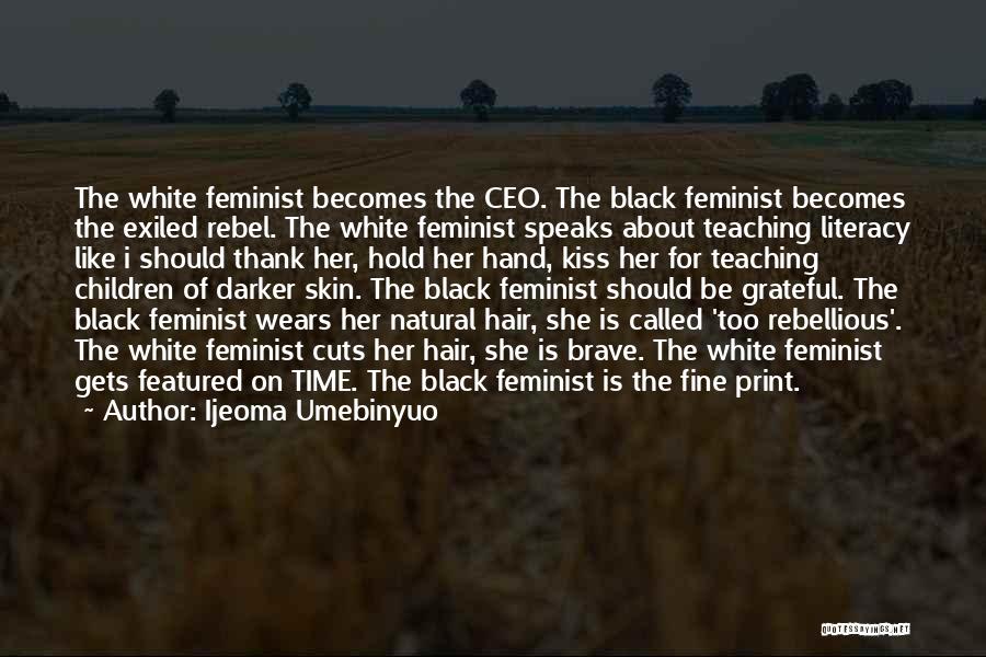 Ijeoma Umebinyuo Quotes: The White Feminist Becomes The Ceo. The Black Feminist Becomes The Exiled Rebel. The White Feminist Speaks About Teaching Literacy