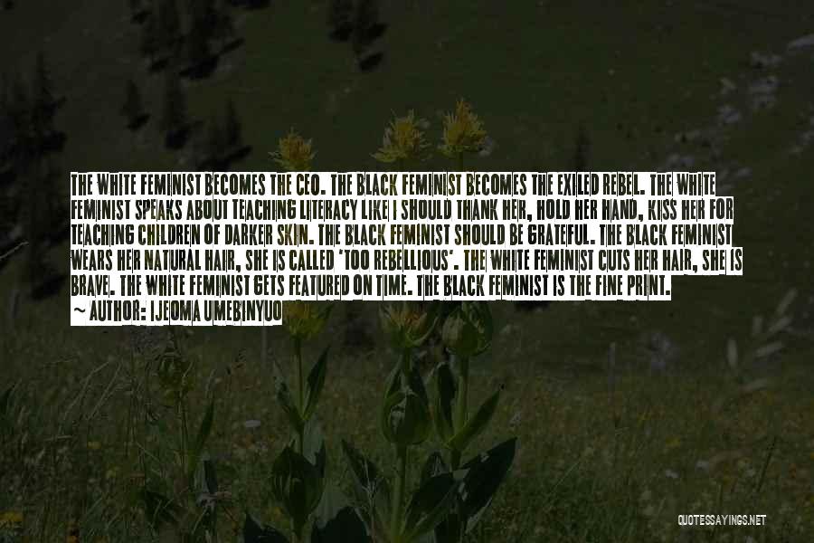 Ijeoma Umebinyuo Quotes: The White Feminist Becomes The Ceo. The Black Feminist Becomes The Exiled Rebel. The White Feminist Speaks About Teaching Literacy
