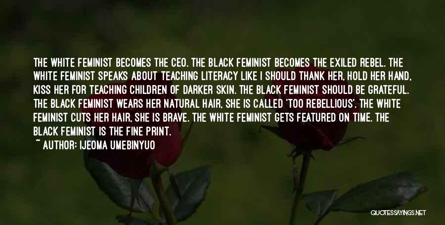 Ijeoma Umebinyuo Quotes: The White Feminist Becomes The Ceo. The Black Feminist Becomes The Exiled Rebel. The White Feminist Speaks About Teaching Literacy