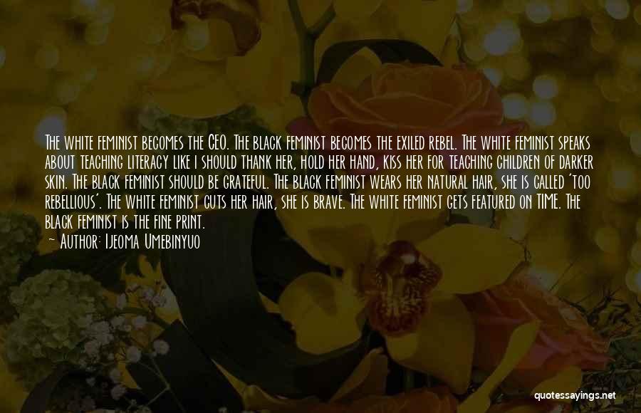 Ijeoma Umebinyuo Quotes: The White Feminist Becomes The Ceo. The Black Feminist Becomes The Exiled Rebel. The White Feminist Speaks About Teaching Literacy