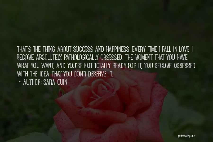 Sara Quin Quotes: That's The Thing About Success And Happiness. Every Time I Fall In Love I Become Absolutely, Pathologically Obsessed. The Moment