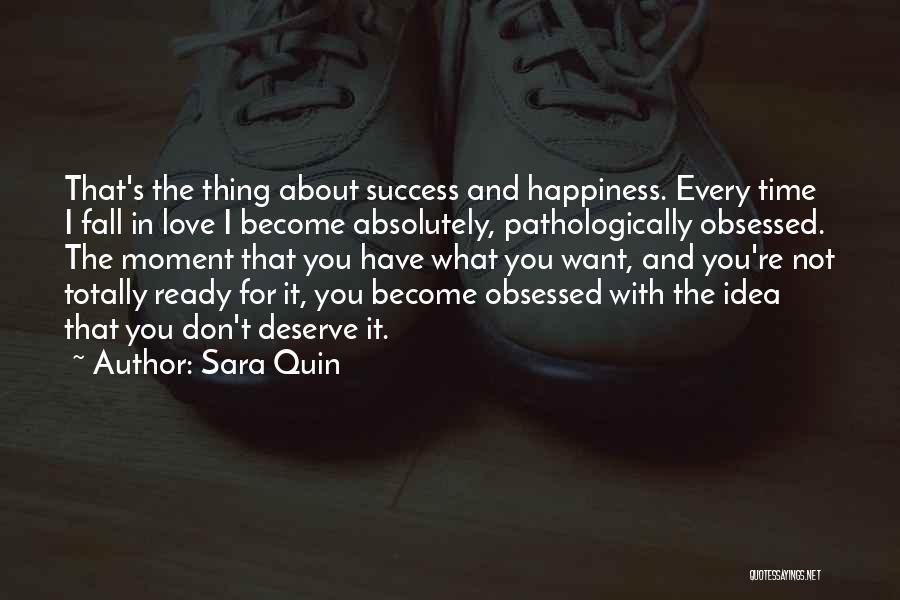 Sara Quin Quotes: That's The Thing About Success And Happiness. Every Time I Fall In Love I Become Absolutely, Pathologically Obsessed. The Moment