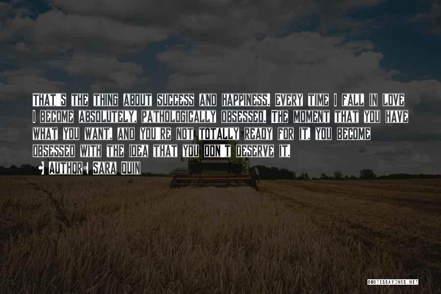 Sara Quin Quotes: That's The Thing About Success And Happiness. Every Time I Fall In Love I Become Absolutely, Pathologically Obsessed. The Moment