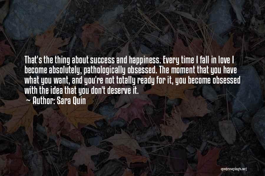 Sara Quin Quotes: That's The Thing About Success And Happiness. Every Time I Fall In Love I Become Absolutely, Pathologically Obsessed. The Moment