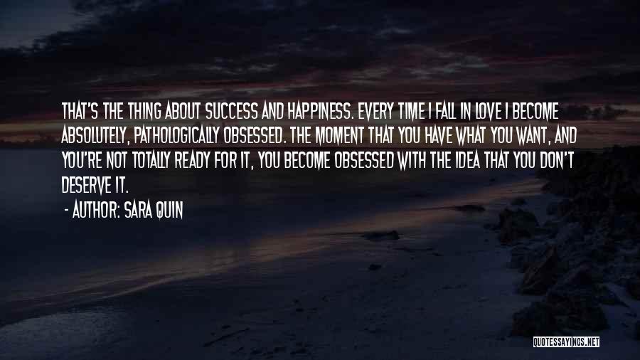 Sara Quin Quotes: That's The Thing About Success And Happiness. Every Time I Fall In Love I Become Absolutely, Pathologically Obsessed. The Moment
