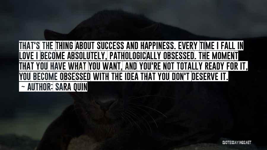 Sara Quin Quotes: That's The Thing About Success And Happiness. Every Time I Fall In Love I Become Absolutely, Pathologically Obsessed. The Moment