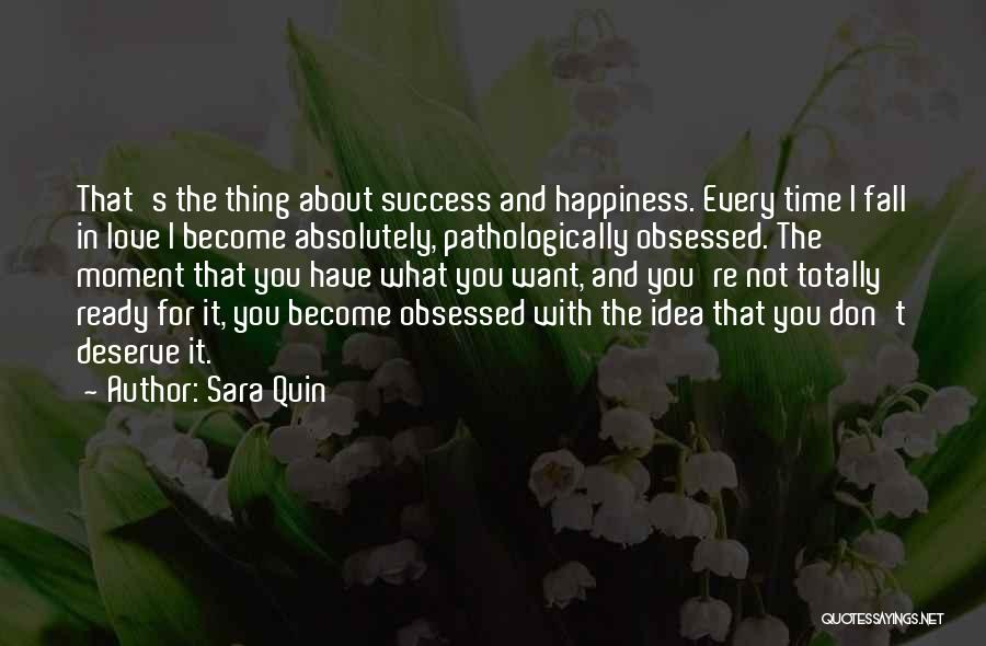 Sara Quin Quotes: That's The Thing About Success And Happiness. Every Time I Fall In Love I Become Absolutely, Pathologically Obsessed. The Moment