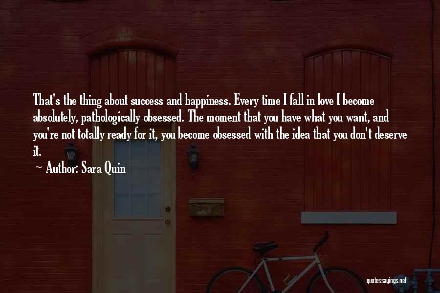 Sara Quin Quotes: That's The Thing About Success And Happiness. Every Time I Fall In Love I Become Absolutely, Pathologically Obsessed. The Moment