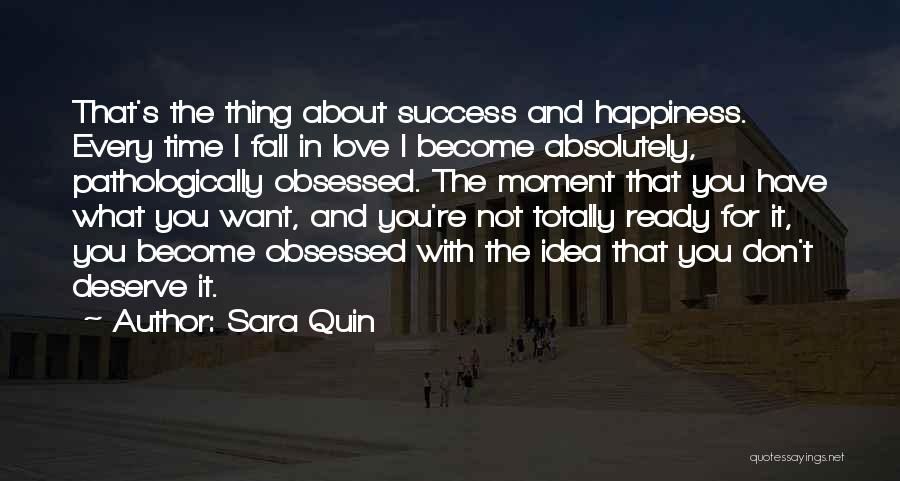 Sara Quin Quotes: That's The Thing About Success And Happiness. Every Time I Fall In Love I Become Absolutely, Pathologically Obsessed. The Moment