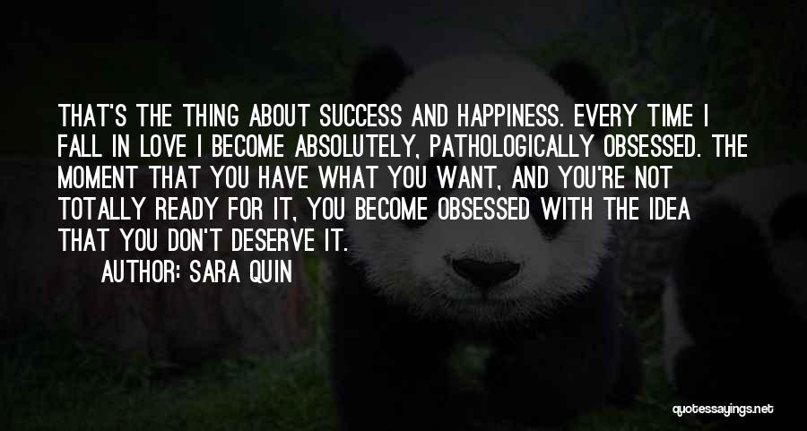 Sara Quin Quotes: That's The Thing About Success And Happiness. Every Time I Fall In Love I Become Absolutely, Pathologically Obsessed. The Moment