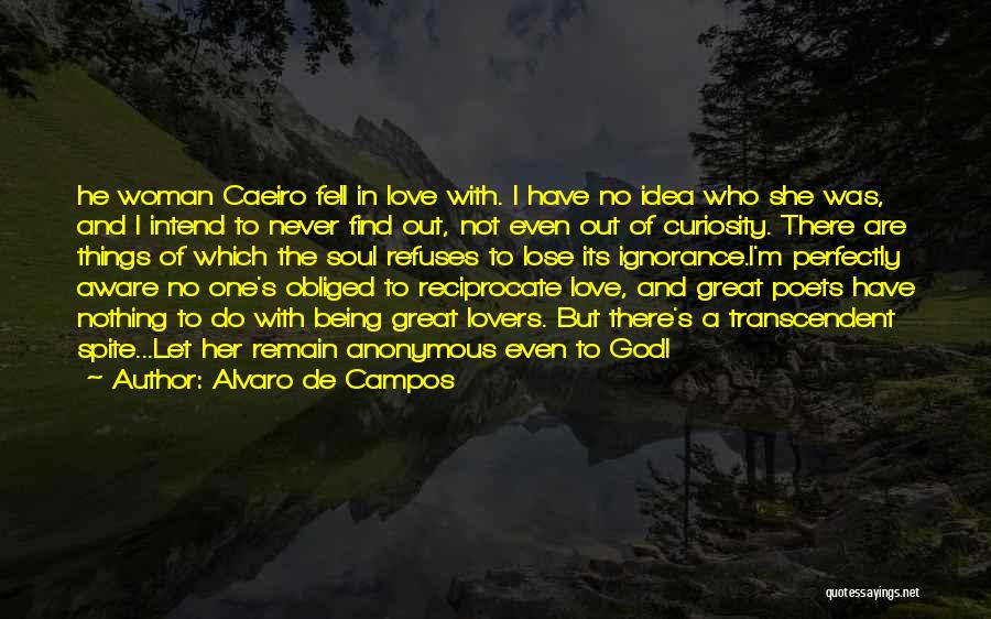 Alvaro De Campos Quotes: He Woman Caeiro Fell In Love With. I Have No Idea Who She Was, And I Intend To Never Find