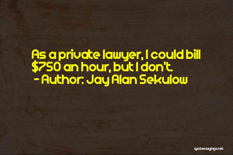 Jay Alan Sekulow Quotes: As A Private Lawyer, I Could Bill $750 An Hour, But I Don't.