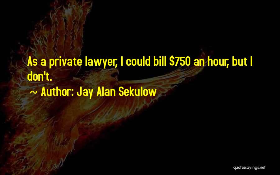Jay Alan Sekulow Quotes: As A Private Lawyer, I Could Bill $750 An Hour, But I Don't.