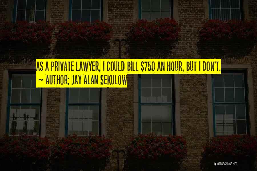 Jay Alan Sekulow Quotes: As A Private Lawyer, I Could Bill $750 An Hour, But I Don't.