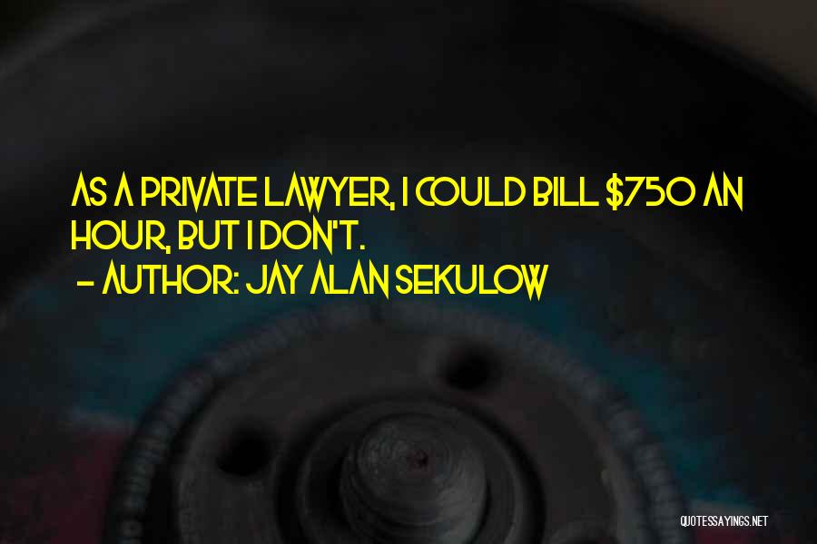 Jay Alan Sekulow Quotes: As A Private Lawyer, I Could Bill $750 An Hour, But I Don't.