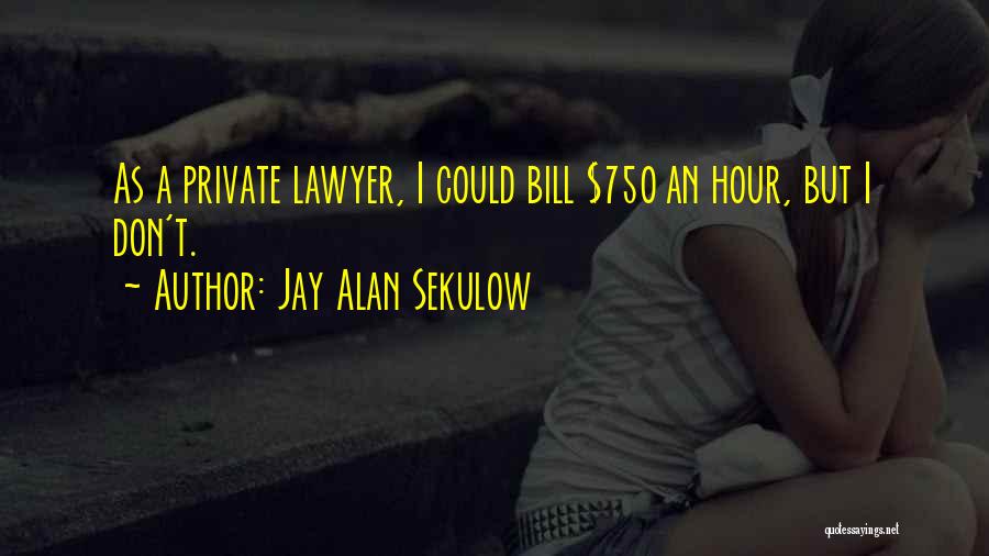 Jay Alan Sekulow Quotes: As A Private Lawyer, I Could Bill $750 An Hour, But I Don't.