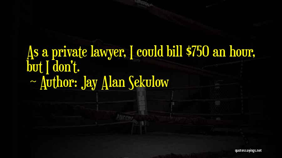 Jay Alan Sekulow Quotes: As A Private Lawyer, I Could Bill $750 An Hour, But I Don't.