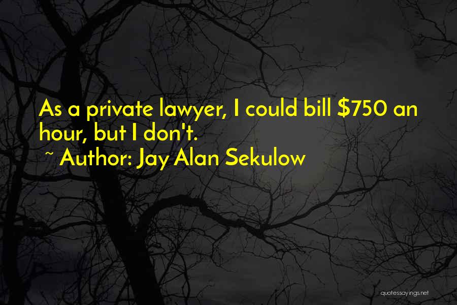 Jay Alan Sekulow Quotes: As A Private Lawyer, I Could Bill $750 An Hour, But I Don't.