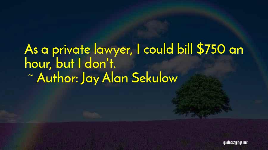 Jay Alan Sekulow Quotes: As A Private Lawyer, I Could Bill $750 An Hour, But I Don't.